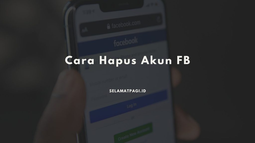 Cara Hapus Akun FB secara Permanen dengan Mudah Selamatpagi.ID